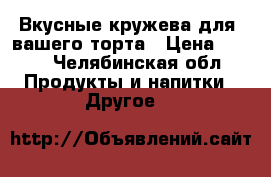 Вкусные кружева для  вашего торта › Цена ­ 170 - Челябинская обл. Продукты и напитки » Другое   